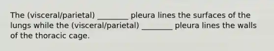 The (visceral/parietal) ________ pleura lines the surfaces of the lungs while the (visceral/parietal) ________ pleura lines the walls of the thoracic cage.