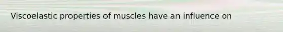 Viscoelastic properties of muscles have an influence on