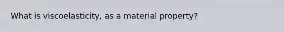 What is viscoelasticity, as a material property?