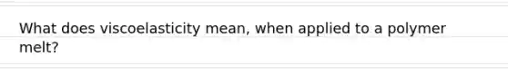 What does viscoelasticity mean, when applied to a polymer melt?