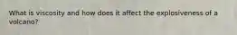 What is viscosity and how does it affect the explosiveness of a volcano?
