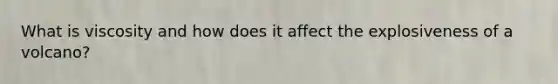 What is viscosity and how does it affect the explosiveness of a volcano?