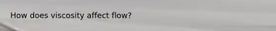 How does viscosity affect flow?
