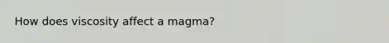 How does viscosity affect a magma?