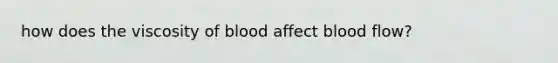 how does the viscosity of blood affect blood flow?