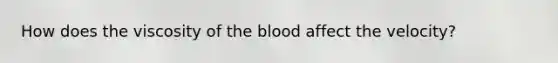 How does the viscosity of the blood affect the velocity?