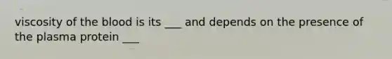 viscosity of the blood is its ___ and depends on the presence of the plasma protein ___