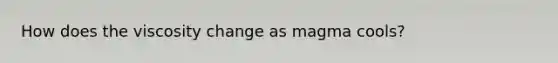 How does the viscosity change as magma cools?