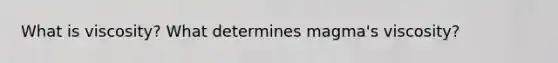 What is viscosity? What determines magma's viscosity?