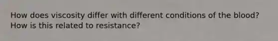 How does viscosity differ with different conditions of the blood? How is this related to resistance?