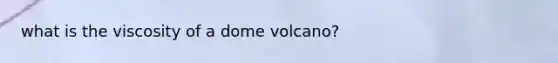 what is the viscosity of a dome volcano?