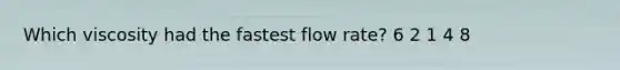 Which viscosity had the fastest flow rate? 6 2 1 4 8