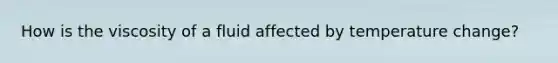 How is the viscosity of a fluid affected by temperature change?