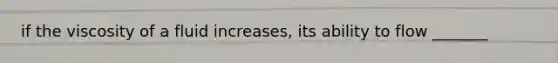 if the viscosity of a fluid increases, its ability to flow _______