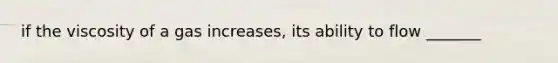 if the viscosity of a gas increases, its ability to flow _______