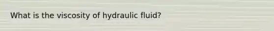 What is the viscosity of hydraulic fluid?