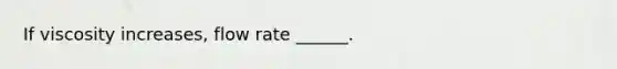 If viscosity increases, flow rate ______.