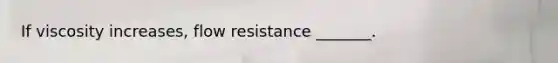 If viscosity increases, flow resistance _______.