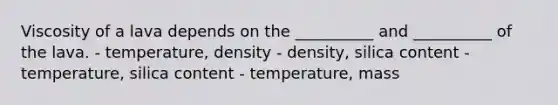 Viscosity of a lava depends on the __________ and __________ of the lava. - temperature, density - density, silica content - temperature, silica content - temperature, mass