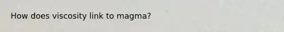 How does viscosity link to magma?