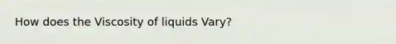 How does the Viscosity of liquids Vary?