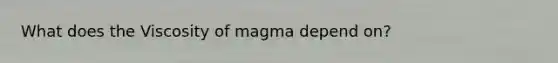 What does the Viscosity of magma depend on?