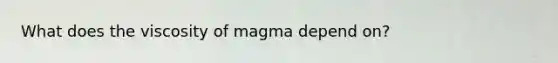 What does the viscosity of magma depend on?