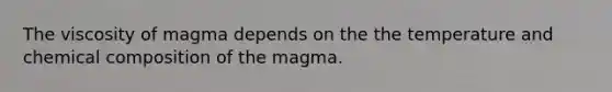 The viscosity of magma depends on the the temperature and <a href='https://www.questionai.com/knowledge/kyw8ckUHTv-chemical-composition' class='anchor-knowledge'>chemical composition</a> of the magma.