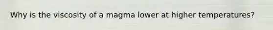 Why is the viscosity of a magma lower at higher temperatures?