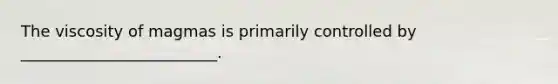 The viscosity of magmas is primarily controlled by _________________________.