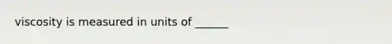 viscosity is measured in units of ______