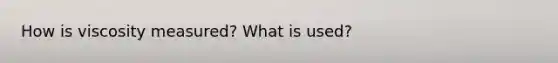 How is viscosity measured? What is used?