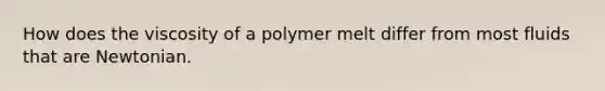 How does the viscosity of a polymer melt differ from most fluids that are Newtonian.