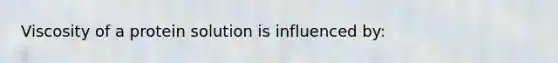 Viscosity of a protein solution is influenced by: