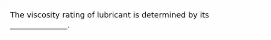 The viscosity rating of lubricant is determined by its _______________.