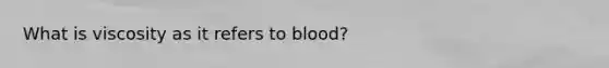 What is viscosity as it refers to blood?