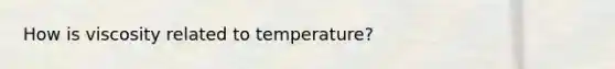 How is viscosity related to temperature?