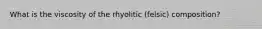 What is the viscosity of the rhyolitic (felsic) composition?