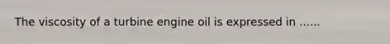 The viscosity of a turbine engine oil is expressed in ......