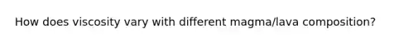 How does viscosity vary with different magma/lava composition?