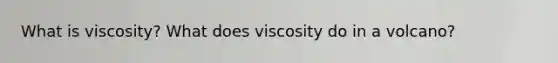 What is viscosity? What does viscosity do in a volcano?