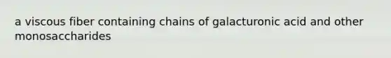 a viscous fiber containing chains of galacturonic acid and other monosaccharides