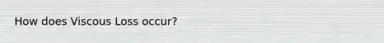 How does Viscous Loss occur?