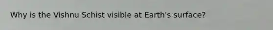 Why is the Vishnu Schist visible at Earth's surface?