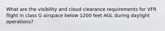 What are the visibility and cloud clearance requirements for VFR flight in class G airspace below 1200 feet AGL during daylight operations?