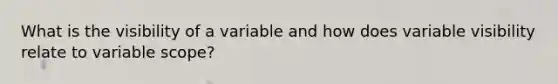 What is the visibility of a variable and how does variable visibility relate to variable scope?