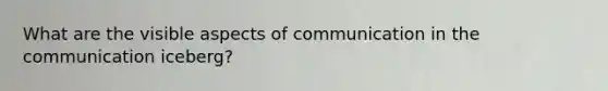 What are the visible aspects of communication in the communication iceberg?