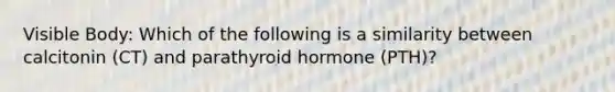 Visible Body: Which of the following is a similarity between calcitonin (CT) and parathyroid hormone (PTH)?