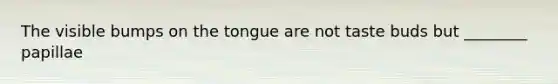 The visible bumps on the tongue are not taste buds but ________ papillae