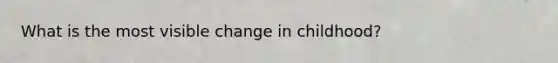 What is the most visible change in childhood?
